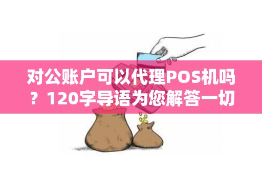 对公账户可以代理POS机吗?120字导语为您解答一切疑问 对公账户可以代理POS机吗?120字导语为您解答一切疑问