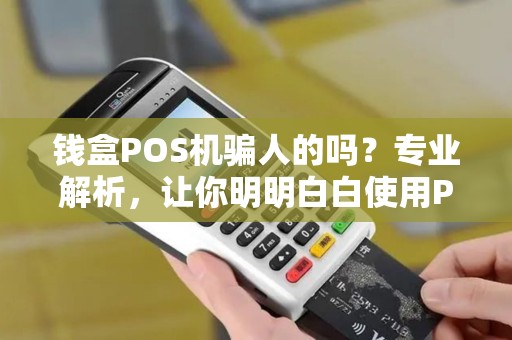 钱盒POS机骗人的吗？专业解析，让你明明白白使用POS机