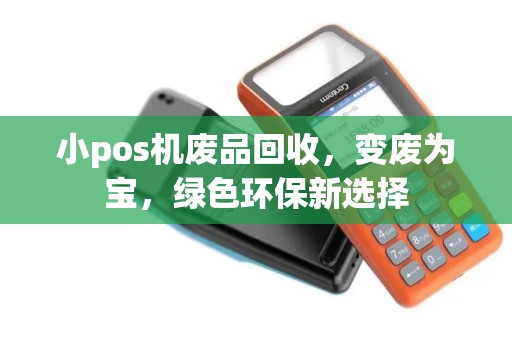 小pos机废品回收，变废为宝，绿色环保新选择