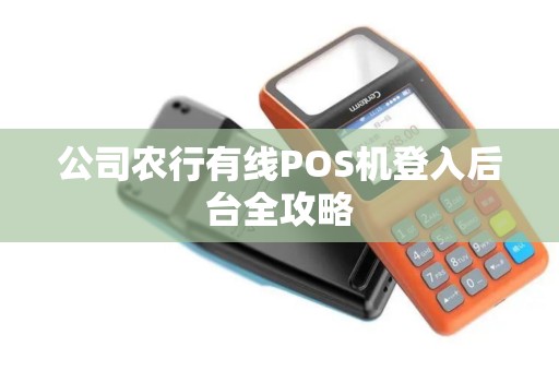 公司农行有线POS机登入后台全攻略