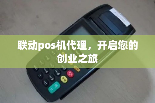 联动pos机代理,开启您的创业之旅 联动pos机代理,开启您的创业之旅