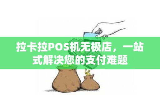 拉卡拉POS机无极店,一站式解决您的支付难题 拉卡拉POS机无极店,一站式解决您的支付难题