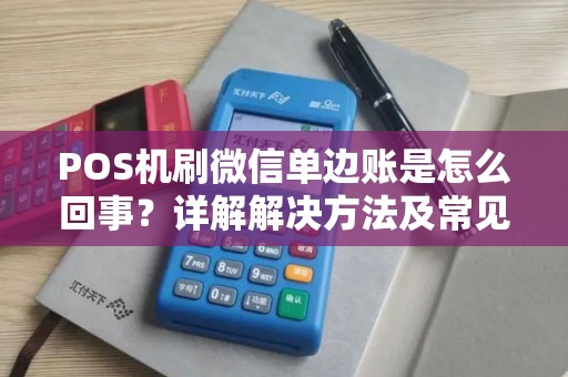 POS机刷微信单边账是怎么回事?详解解决方法及常见问题 POS机刷微信单边账是怎么回事?详解解决方法及常见问题