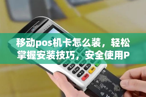 移动pos机卡怎么装，轻松掌握安装技巧，安全使用POS机