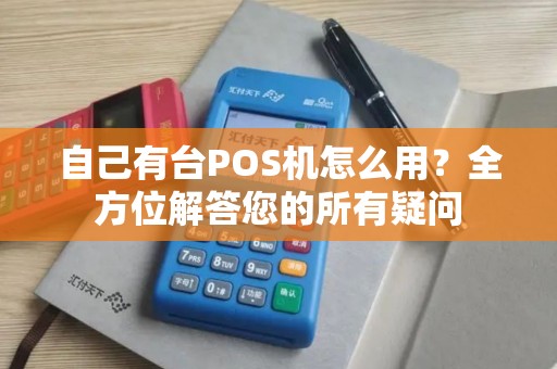 自己有台POS机怎么用？全方位解答您的所有疑问