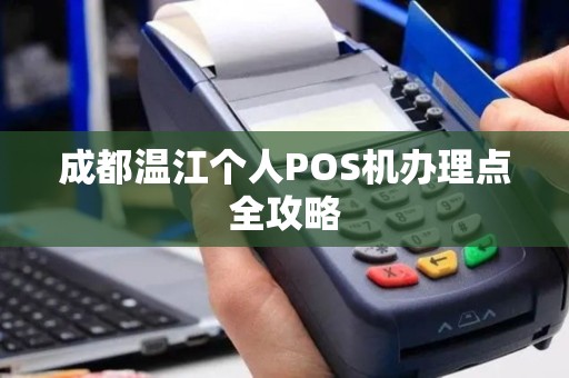 成都温江个人POS机办理点全攻略