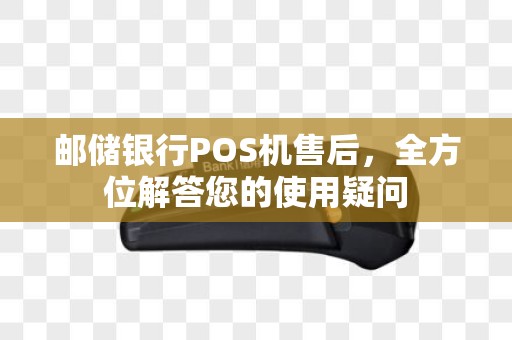 邮储银行POS机售后，全方位解答您的使用疑问