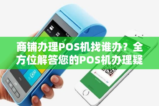 商铺办理POS机找谁办？全方位解答您的POS机办理疑惑