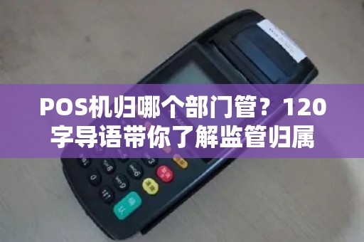 POS机归哪个部门管？120字导语带你了解监管归属