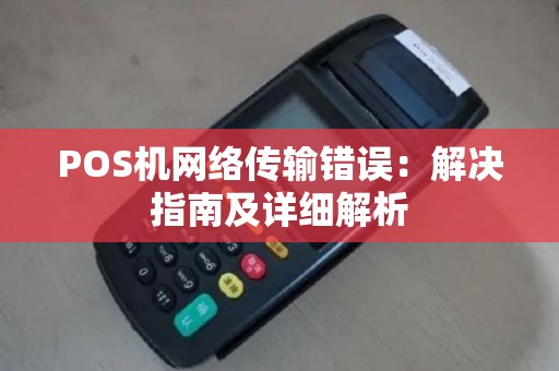 POS机网络传输错误:解决指南及详细解析 POS机网络传输错误:解决指南及详细解析