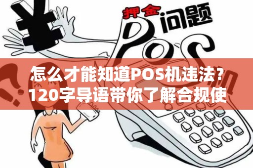 怎么才能知道POS机违法？120字导语带你了解合规使用POS机的重要性