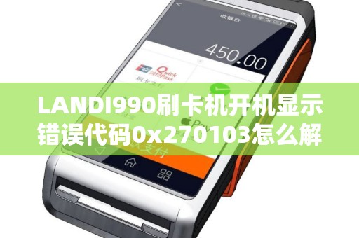 LANDI990刷卡机开机显示错误代码0x270103怎么解决