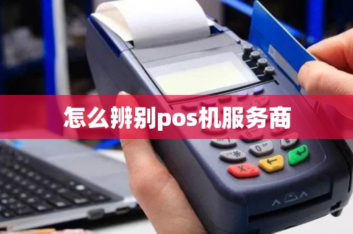 怎么辨别pos机服务商