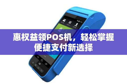 惠权益领POS机，轻松掌握便捷支付新选择