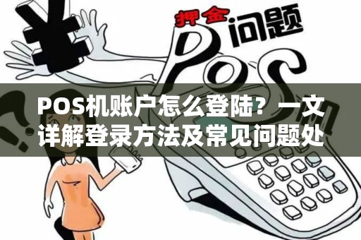 POS机账户怎么登陆?一文详解登录方法及常见问题处理 POS机账户怎么登陆?一文详解登录方法及常见问题处理