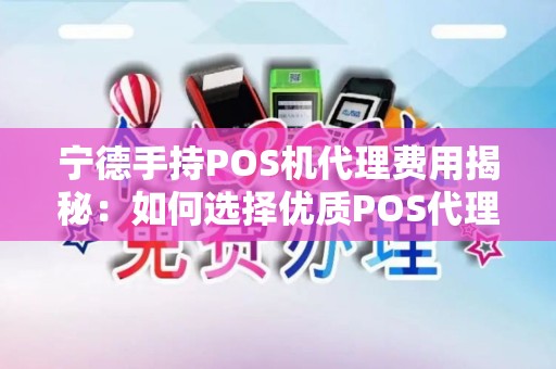 宁德手持POS机代理费用揭秘：如何选择优质POS代理加盟？