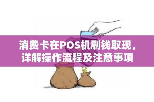 消费卡在POS机刷钱取现,详解操作流程及注意事项 消费卡在POS机刷钱取现,详解操作流程及注意事项