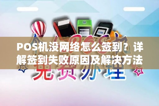 POS机没网络怎么签到?详解签到失败原因及解决方法 POS机没网络怎么签到?详解签到失败原因及解决方法