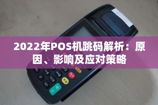 2022年POS机跳码解析：原因、影响及应对策略