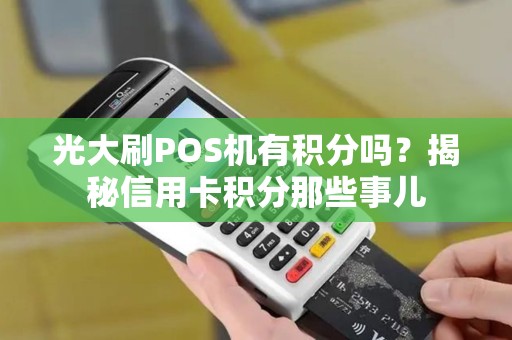 光大刷POS机有积分吗？揭秘信用卡积分那些事儿
