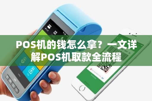 POS机的钱怎么拿?一文详解POS机取款全流程 POS机的钱怎么拿?一文详解POS机取款全流程