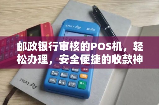 邮政银行审核的POS机，轻松办理，安全便捷的收款神器