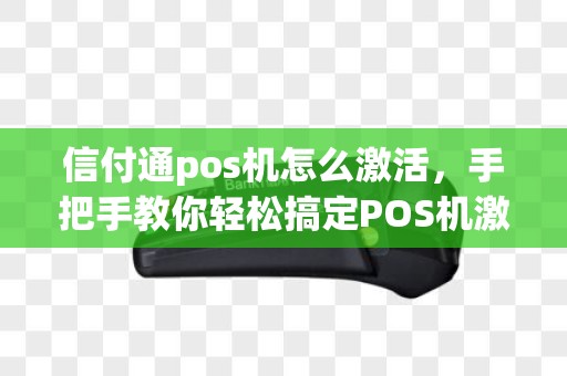 信付通pos机怎么激活，手把手教你轻松搞定POS机激活流程