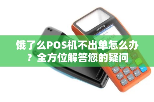 饿了么POS机不出单怎么办？全方位解答您的疑问