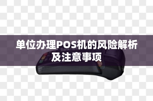 单位办理POS机的风险解析及注意事项