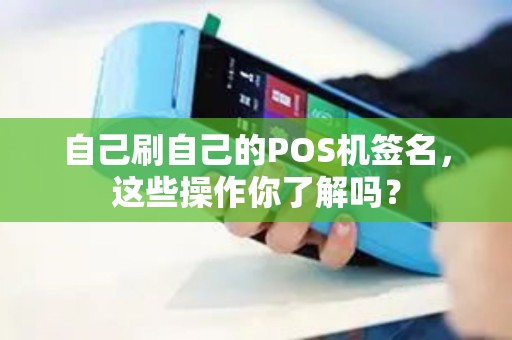 自己刷自己的POS机签名，这些操作你了解吗？