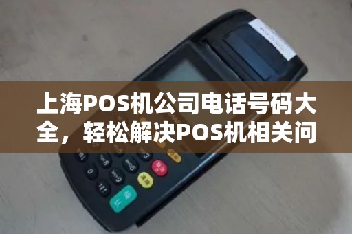 上海POS机公司电话号码大全，轻松解决POS机相关问题