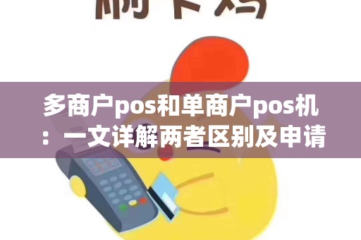 多商户pos和单商户pos机:一文详解两者区别及申请流程 多商户pos和单商户pos机:一文详解两者区别及申请流程