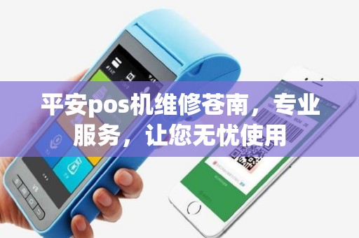 平安pos机维修苍南,专业服务,让您无忧使用 平安pos机维修苍南,专业服务,让您无忧使用