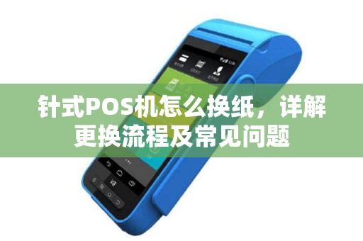 针式POS机怎么换纸，详解更换流程及常见问题