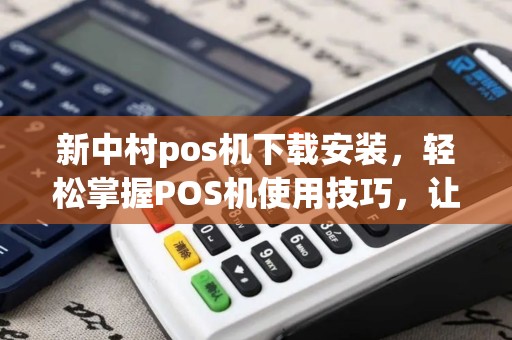 新中村pos机下载安装，轻松掌握POS机使用技巧，让支付更便捷