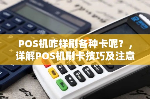 POS机咋样刷各种卡呢?,详解POS机刷卡技巧及注意事项 POS机咋样刷各种卡呢?,详解POS机刷卡技巧及注意事项