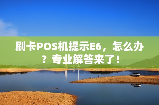 刷卡POS机提示E6，怎么办？专业解答来了！