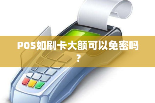 P0S如刷卡大额可以免密吗？