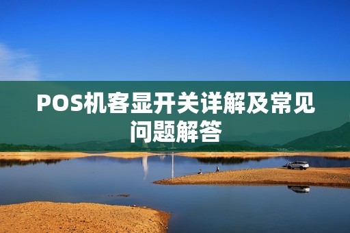 POS机客显开关详解及常见问题解答 POS机客显开关详解及常见问题解答