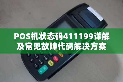 POS机状态码411199详解及常见故障代码解决方案 POS机状态码411199详解及常见故障代码解决方案
