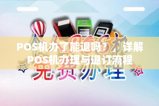 POS机办了能退吗？，详解POS机办理与退订流程