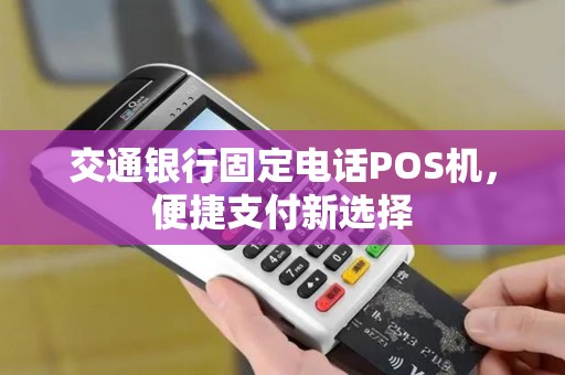 交通银行固定电话POS机，便捷支付新选择