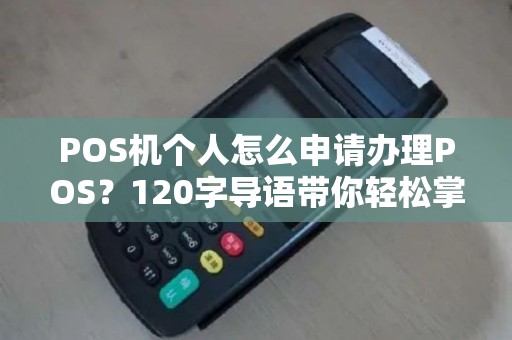 POS机个人怎么申请办理POS？120字导语带你轻松掌握办理流程