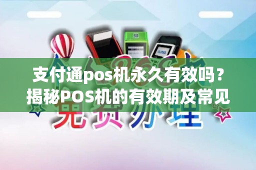 支付通pos机永久有效吗?揭秘POS机的有效期及常见问题解答 支付通pos机永久有效吗?揭秘POS机的有效期及常见问题解答