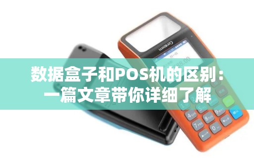 数据盒子和POS机的区别：一篇文章带你详细了解