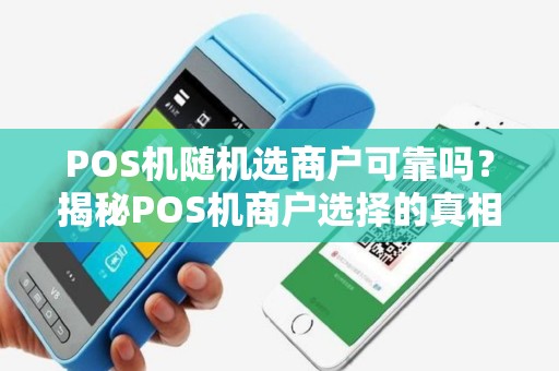 POS机随机选商户可靠吗?揭秘POS机商户选择的真相 POS机随机选商户可靠吗?揭秘POS机商户选择的真相