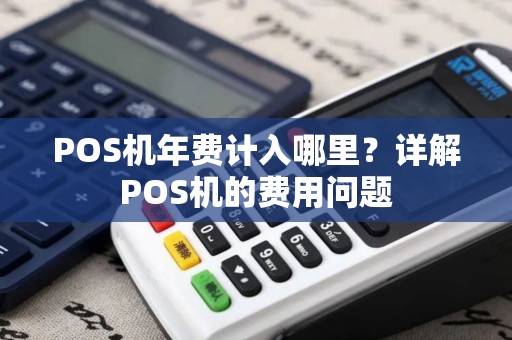 POS机年费计入哪里？详解POS机的费用问题
