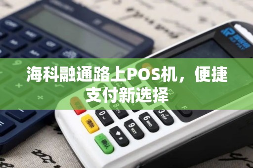海科融通路上POS机，便捷支付新选择
