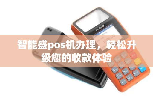 智能盛pos机办理，轻松升级您的收款体验