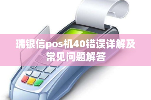 瑞银信pos机40错误详解及常见问题解答